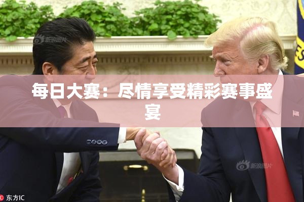 每日大赛：尽情享受精彩赛事盛宴