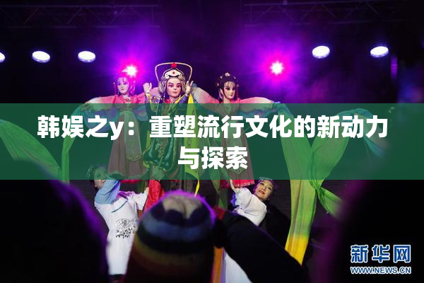 韩娱之y：重塑流行文化的新动力与探索