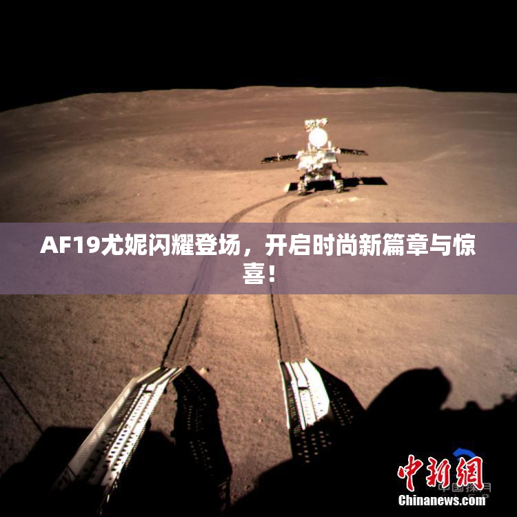 AF19尤妮闪耀登场，开启时尚新篇章与惊喜！