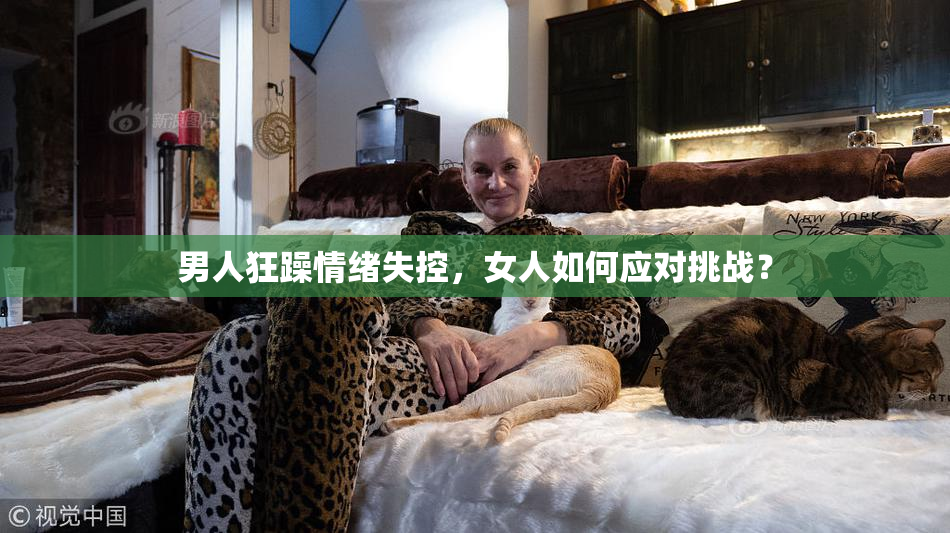 男人狂躁情绪失控，女人如何应对挑战？