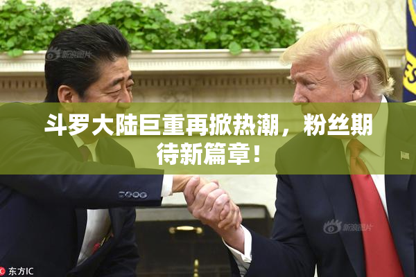 斗罗大陆巨重再掀热潮，粉丝期待新篇章！