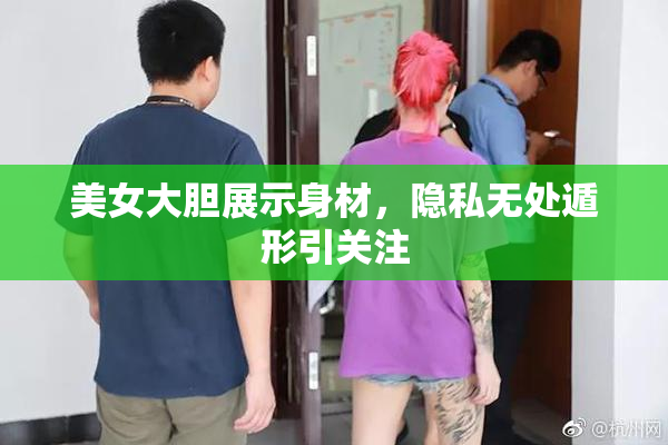 美女大胆展示身材，隐私无处遁形引关注