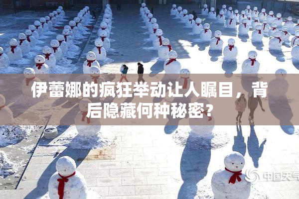 伊蕾娜的疯狂举动让人瞩目，背后隐藏何种秘密？