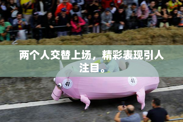 两个人交替上场，精彩表现引人注目。