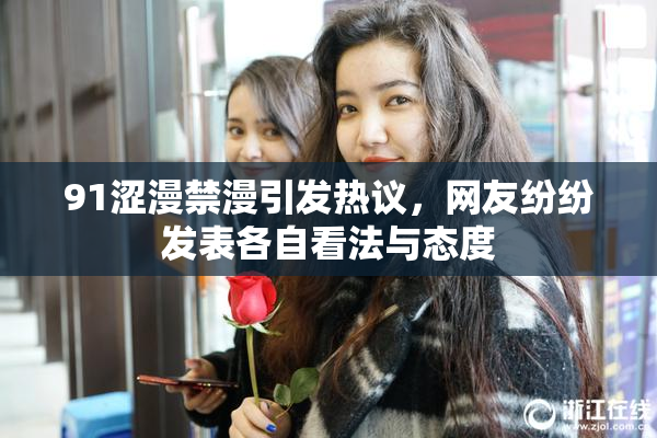 91涩漫禁漫引发热议，网友纷纷发表各自看法与态度