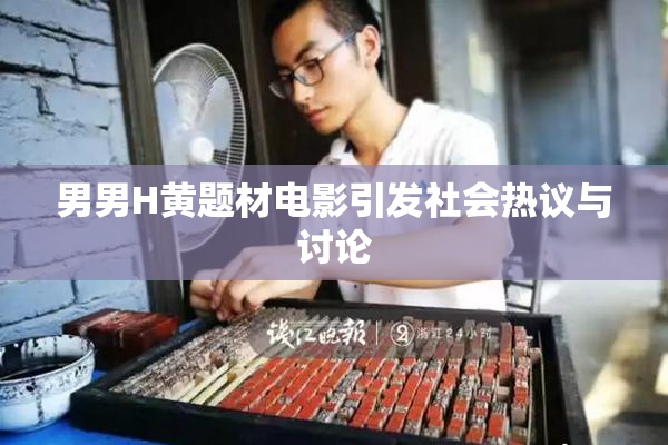 男男H黄题材电影引发社会热议与讨论