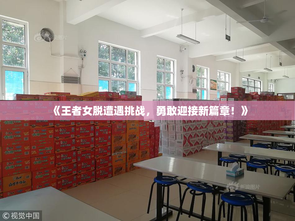 《王者女脱遭遇挑战，勇敢迎接新篇章！》