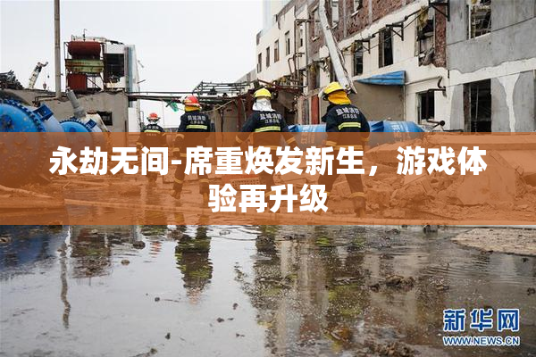 永劫无间-席重焕发新生，游戏体验再升级