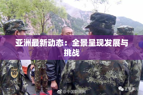 亚洲最新动态：全景呈现发展与挑战