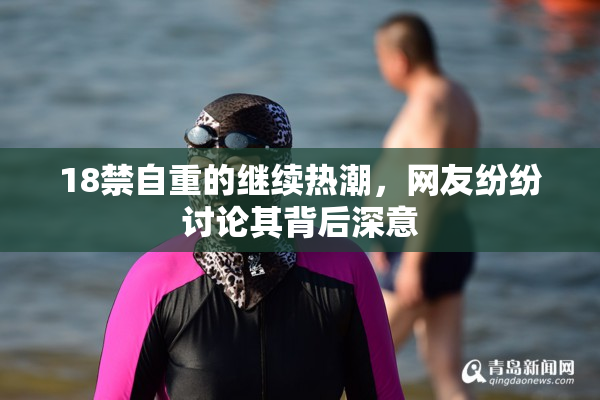 18禁自重的继续热潮，网友纷纷讨论其背后深意