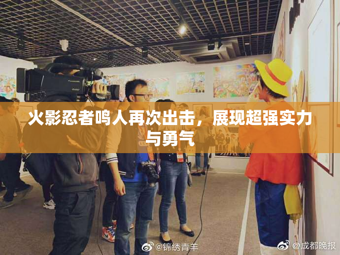 火影忍者鸣人再次出击，展现超强实力与勇气