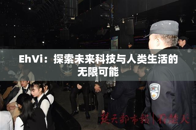EhVi：探索未来科技与人类生活的无限可能