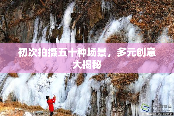 初次拍摄五十种场景，多元创意大揭秘