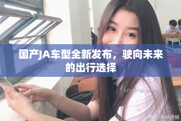国产JA车型全新发布，驶向未来的出行选择