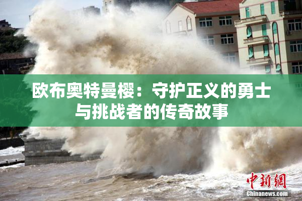 欧布奥特曼樱：守护正义的勇士与挑战者的传奇故事