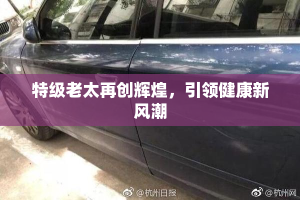 特级老太再创辉煌，引领健康新风潮