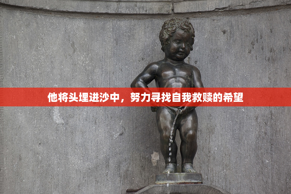他将头埋进沙中，努力寻找自我救赎的希望