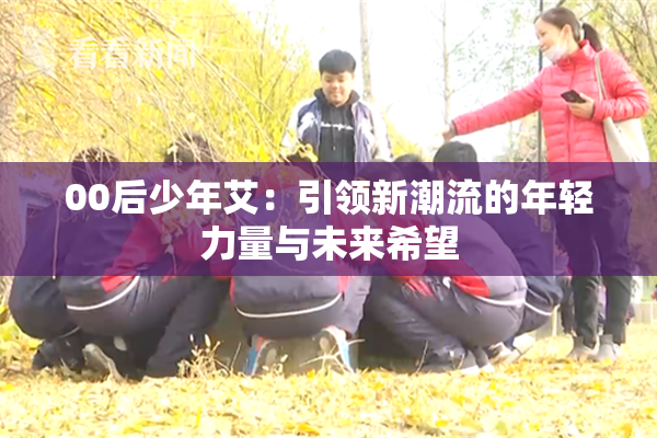 00后少年艾：引领新潮流的年轻力量与未来希望