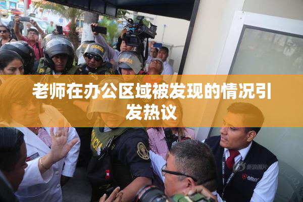老师在办公区域被发现的情况引发热议