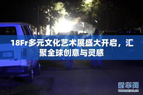 18Fr多元文化艺术展盛大开启，汇聚全球创意与灵感