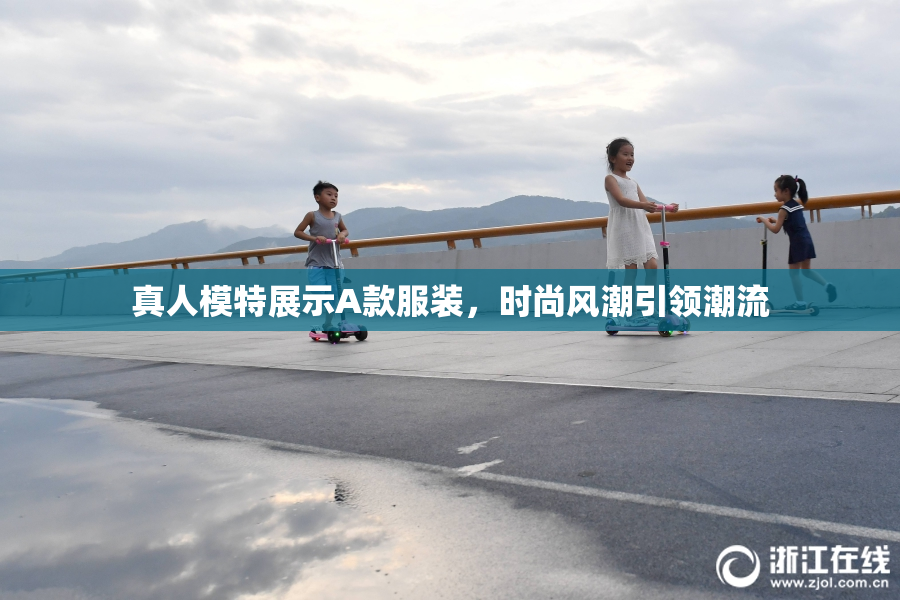 真人模特展示A款服装，时尚风潮引领潮流