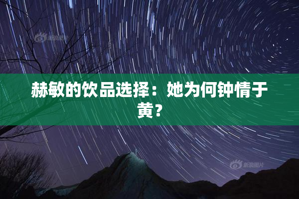 赫敏的饮品选择：她为何钟情于黄？