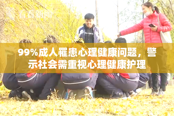 99%成人罹患心理健康问题，警示社会需重视心理健康护理