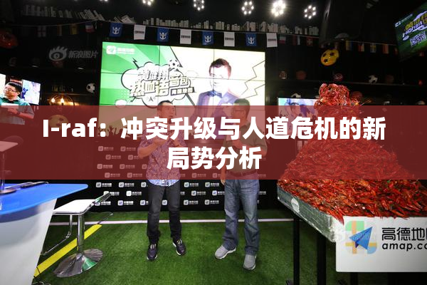 I-raf：冲突升级与人道危机的新局势分析