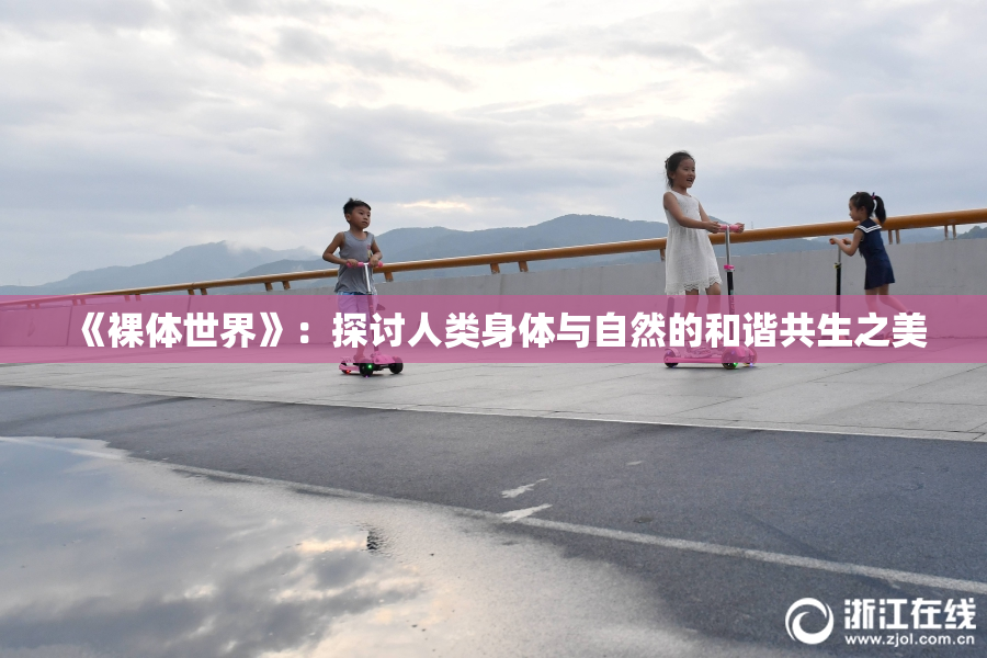 《裸体世界》：探讨人类身体与自然的和谐共生之美