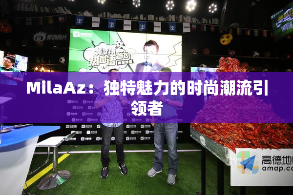 MilaAz：独特魅力的时尚潮流引领者