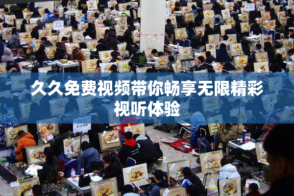 久久免费视频带你畅享无限精彩视听体验