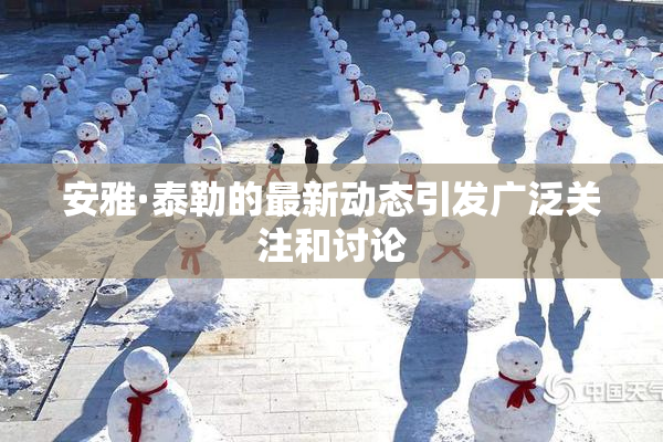 安雅·泰勒的最新动态引发广泛关注和讨论