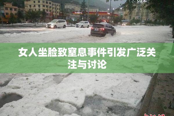 女人坐脸致窒息事件引发广泛关注与讨论