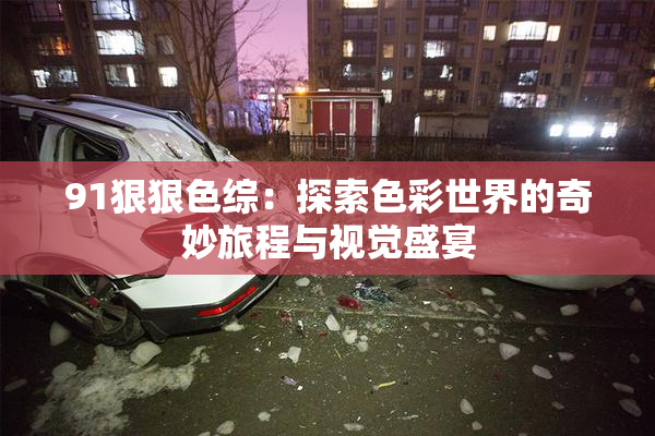 91狠狠色综：探索色彩世界的奇妙旅程与视觉盛宴