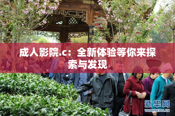 成人影院.c：全新体验等你来探索与发现