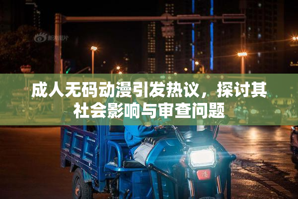 成人无码动漫引发热议，探讨其社会影响与审查问题