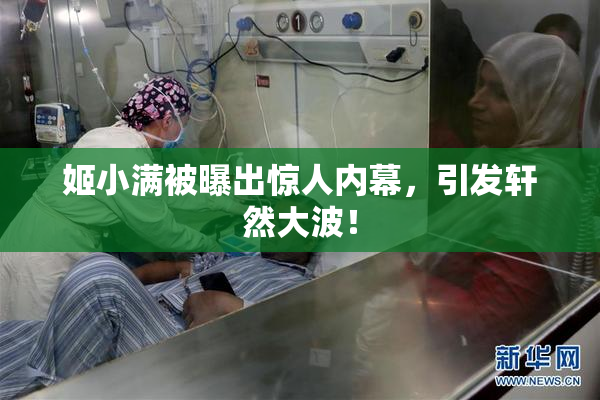 姬小满被曝出惊人内幕，引发轩然大波！