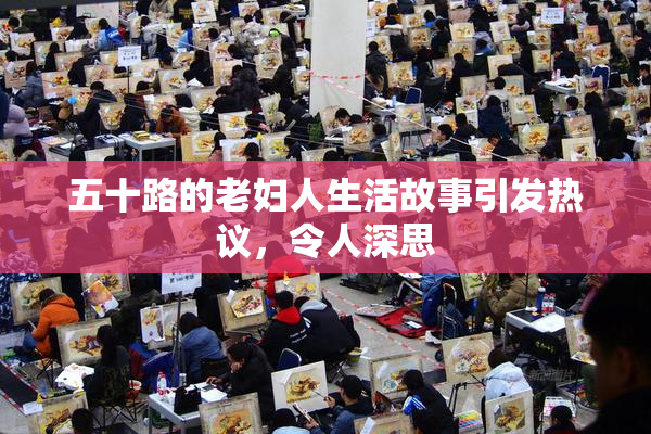 五十路的老妇人生活故事引发热议，令人深思