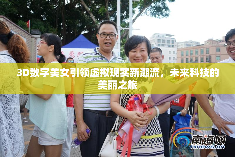 3D数字美女引领虚拟现实新潮流，未来科技的美丽之旅
