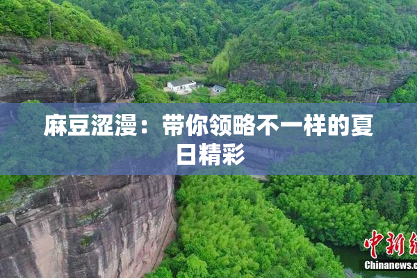 麻豆涩漫：带你领略不一样的夏日精彩