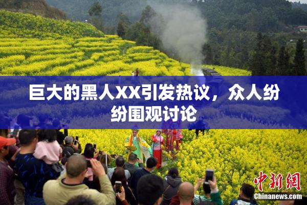 巨大的黑人XX引发热议，众人纷纷围观讨论