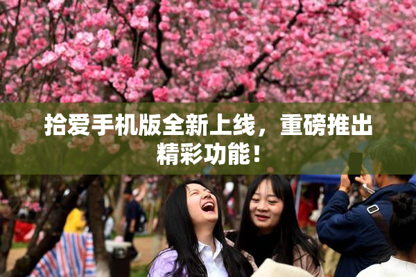拾爱手机版全新上线，重磅推出精彩功能！
