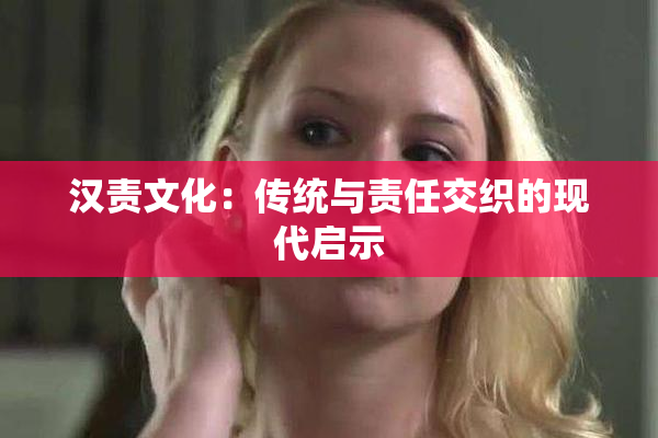 汉责文化：传统与责任交织的现代启示