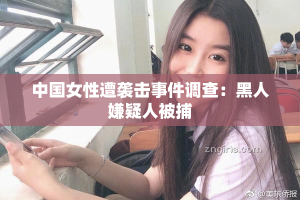中国女性遭袭击事件调查：黑人嫌疑人被捕