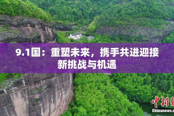 9.1国：重塑未来，携手共进迎接新挑战与机遇
