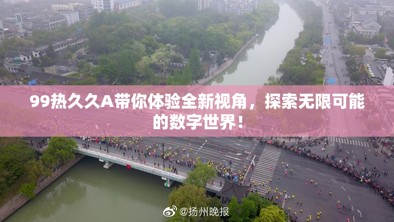 99热久久A带你体验全新视角，探索无限可能的数字世界！