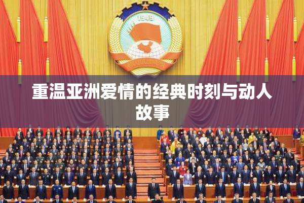 重温亚洲爱情的经典时刻与动人故事