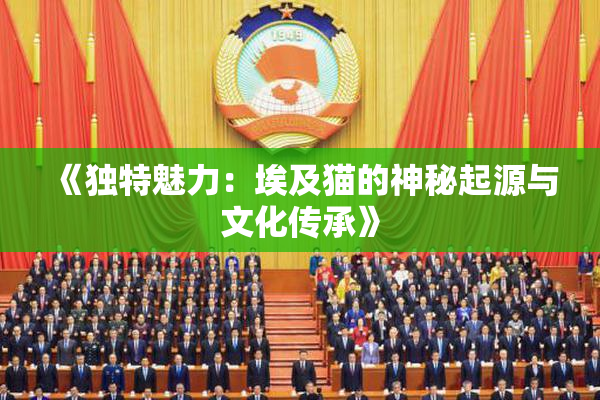 《独特魅力：埃及猫的神秘起源与文化传承》