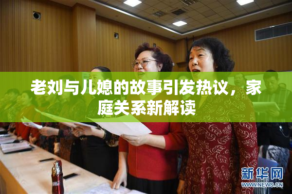 老刘与儿媳的故事引发热议，家庭关系新解读