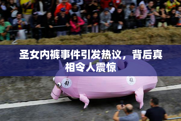圣女内裤事件引发热议，背后真相令人震惊